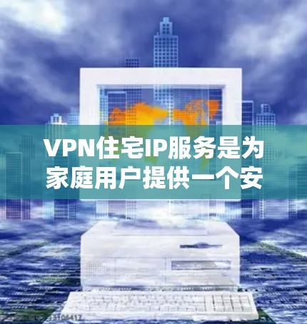VPN住宅IP服务是为家庭用户提供一个安全的远程访问解决方案,通过VPN技术创建一个专用的通道,使用户能够在外部安全地连接到家里的网络。以下是对该服务的详细分步说明 VPN住宅IP服务是为家庭用户提供一个安全的远程访问解决方案,通过VPN技术创建一个专用的通道,使用户能够在外部安全地连接到家里的网络。以下是对该服务的详细分步说明