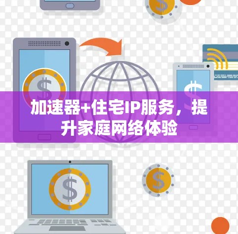 加速器+住宅IP服务，提升家庭网络体验