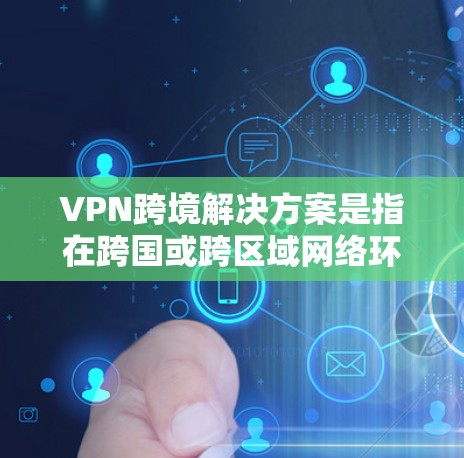 VPN跨境解决方案是指在跨国或跨区域网络环境中使用虚拟专用网络技术,以确保数据安全、隐私保护和合规性。以下是关于跨境VPN解决方案的详细分析和建议 VPN跨境解决方案是指在跨国或跨区域网络环境中使用虚拟专用网络技术,以确保数据安全、隐私保护和合规性。以下是关于跨境VPN解决方案的详细分析和建议