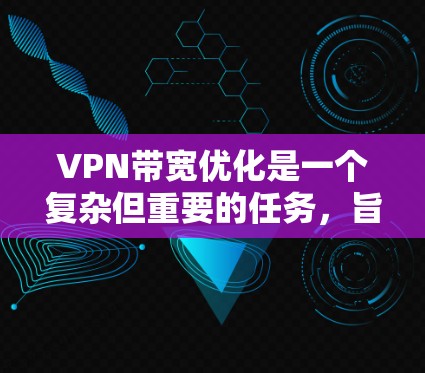 VPN带宽优化是一个复杂但重要的任务，旨在在保证安全性的前提下，最大限度地提高带宽使用效率。以下是针对VPN带宽优化的详细分析和建议