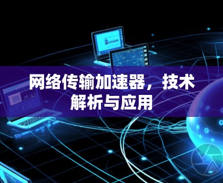 网络传输加速器,技术解析与应用 网络传输加速器,技术解析与应用