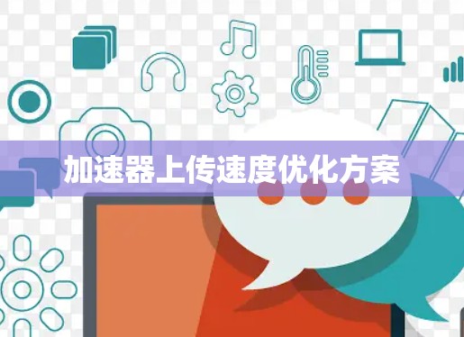 加速器上传速度优化方案 加速器上传速度优化方案