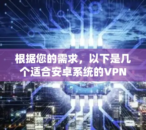 根据您的需求，以下是几个适合安卓系统的VPN连接软件推荐