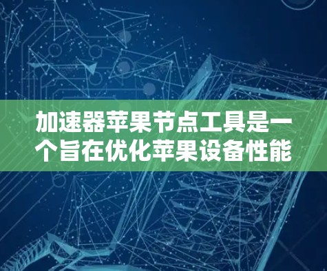 加速器苹果节点工具是一个旨在优化苹果设备性能和网络性能的工具,主要用于加速特定任务,如数据传输、应用下载或计算密集型任务。以下是详细解释和解决方案 加速器苹果节点工具是一个旨在优化苹果设备性能和网络性能的工具,主要用于加速特定任务,如数据传输、应用下载或计算密集型任务。以下是详细解释和解决方案