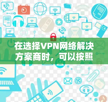 在选择VPN网络解决方案商时,可以按照以下步骤进行 在选择VPN网络解决方案商时,可以按照以下步骤进行