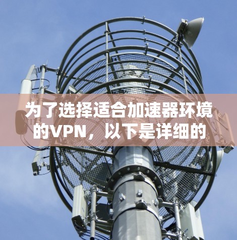 为了选择适合加速器环境的VPN，以下是详细的步骤和建议