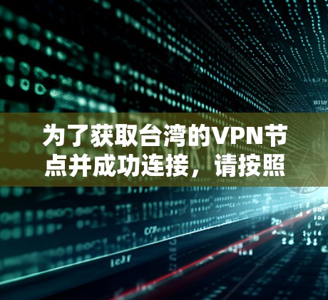 为了获取台湾的VPN节点并成功连接，请按照以下步骤操作