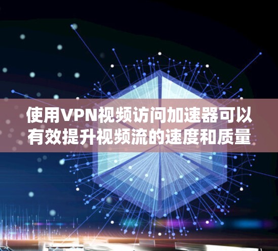 使用VPN视频访问加速器可以有效提升视频流的速度和质量，绕过地理限制访问受限内容。以下是对VPN视频访问加速器的详细分析和建议