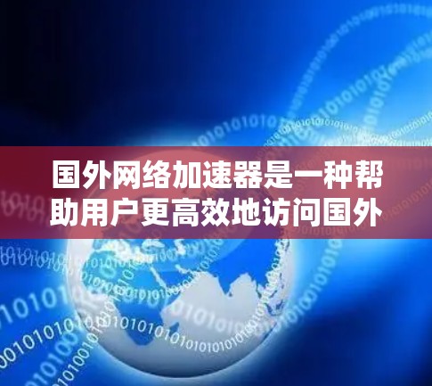 国外网络加速器是一种帮助用户更高效地访问国外网站和服务的工具，通过优化路由和使用代理服务器来提升速度和可访问性。以下是对国外网络加速器的详细分析