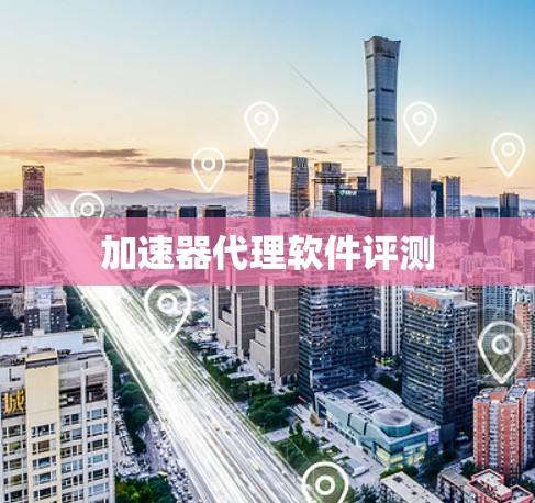 加速器代理软件评测 加速器代理软件评测