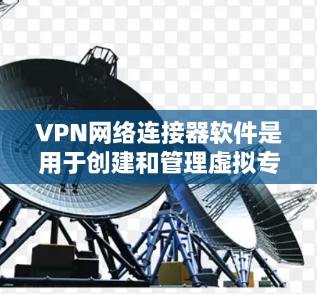 VPN网络连接器软件是用于创建和管理虚拟专用网络(VPN)的工具,旨在为用户提供安全的网络通信渠道。以下是关于VPN网络连接器软件的详细分步解释 VPN网络连接器软件是用于创建和管理虚拟专用网络(VPN)的工具,旨在为用户提供安全的网络通信渠道。以下是关于VPN网络连接器软件的详细分步解释