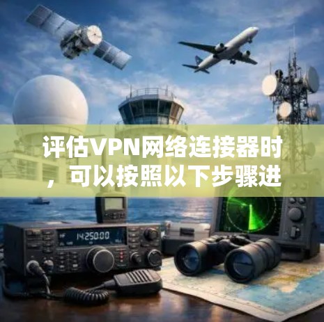 评估VPN网络连接器时，可以按照以下步骤进行