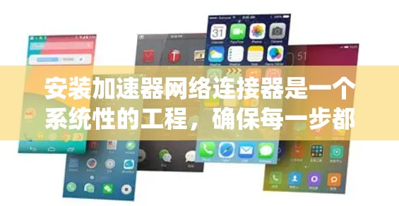 安装加速器网络连接器是一个系统性的工程，确保每一步都细致完成是关键。以下是详细的步骤指南
