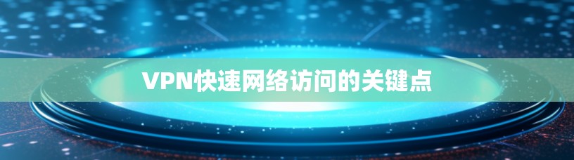 VPN快速网络访问的关键点