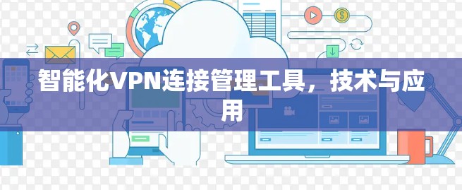 智能化VPN连接管理工具,技术与应用 智能化VPN连接管理工具,技术与应用