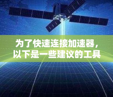 为了快速连接加速器,以下是一些建议的工具,每个工具都简要说明其优点和适用场景 为了快速连接加速器,以下是一些建议的工具,每个工具都简要说明其优点和适用场景