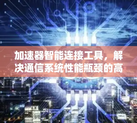 加速器智能连接工具,解决通信系统性能瓶颈的高效解决方案 加速器智能连接工具,解决通信系统性能瓶颈的高效解决方案