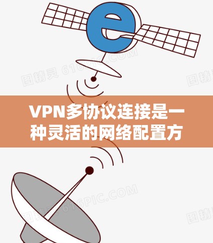 VPN多协议连接是一种灵活的网络配置方式，允许用户根据需求选择不同协议来建立虚拟专用网络（VPN）以下是对VPN多协议连接的详细分析和总结