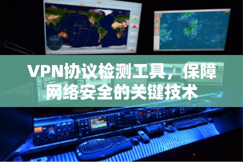 VPN协议检测工具，保障网络安全的关键技术