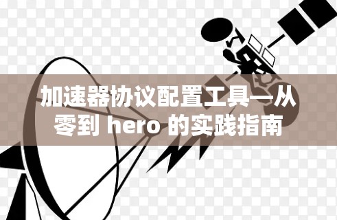 加速器协议配置工具—从零到 hero 的实践指南 加速器协议配置工具—从零到 hero 的实践指南