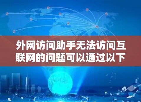 外网访问助手无法访问互联网的问题可以通过以下分步排查和解决方案来解决
