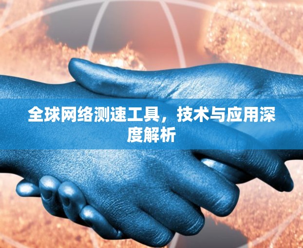 全球网络测速工具,技术与应用深度解析 全球网络测速工具,技术与应用深度解析