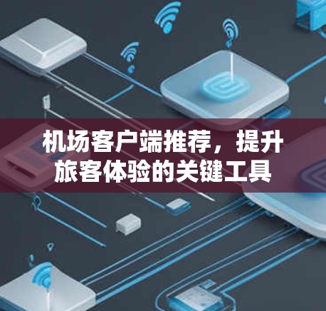 机场客户端推荐,提升旅客体验的关键工具 机场客户端推荐,提升旅客体验的关键工具