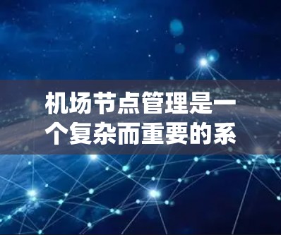 机场节点管理是一个复杂而重要的系统工程，涉及多个领域，包括交通管理、通信网络、安全监控、设备维护等。以下是一个机场节点管理的基本教程，帮助您了解如何有效地管理机场的各个节点