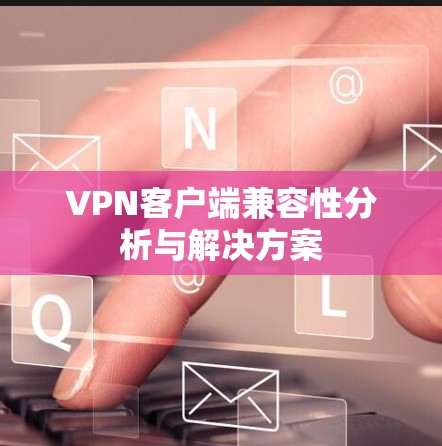 VPN客户端兼容性分析与解决方案