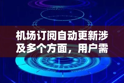 机场订阅自动更新涉及多个方面，用户需要了解并正确配置以确保飞行器的稳定运行。以下是详细的步骤和注意事项