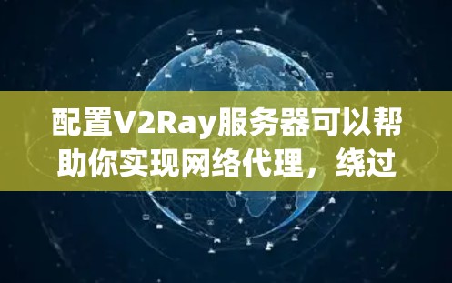 配置V2Ray服务器可以帮助你实现网络代理，绕过某些限制。以下是详细的步骤指南