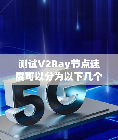 测试V2Ray节点速度可以分为以下几个步骤