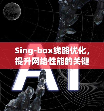Sing-box线路优化，提升网络性能的关键手段
