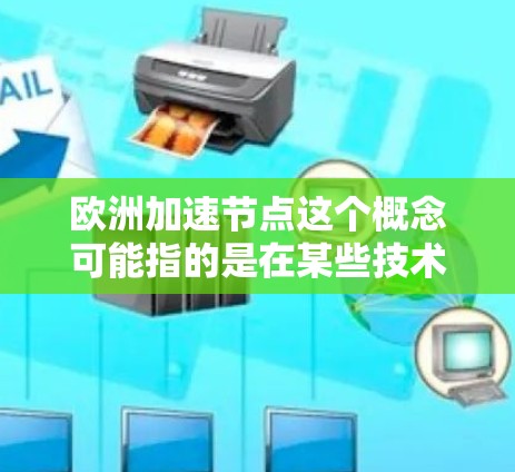 欧洲加速节点这个概念可能指的是在某些技术或项目中,欧洲在特定领域取得了快速进展或加速发展的节点。以下是一些可能的解释和背景信息 欧洲加速节点这个概念可能指的是在某些技术或项目中,欧洲在特定领域取得了快速进展或加速发展的节点。以下是一些可能的解释和背景信息