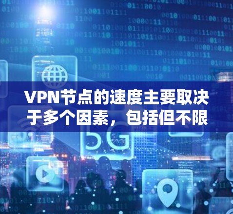 VPN节点的速度主要取决于多个因素，包括但不限于以下几个方面