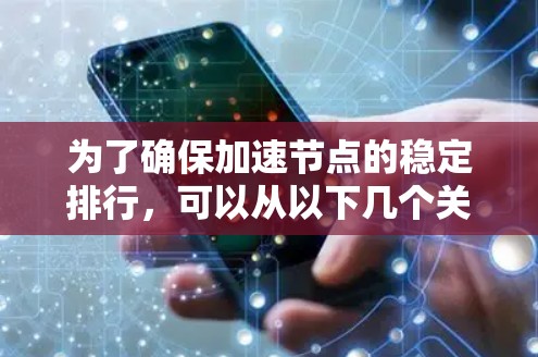 为了确保加速节点的稳定排行，可以从以下几个关键方面进行优化和管理