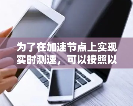 为了在加速节点上实现实时测速，可以按照以下步骤进行