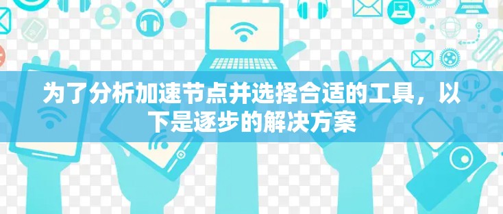 为了分析加速节点并选择合适的工具，以下是逐步的解决方案