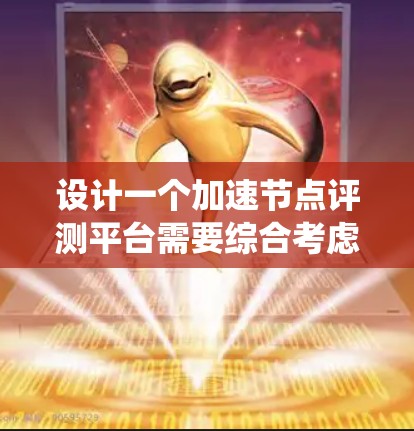 设计一个加速节点评测平台需要综合考虑多个关键因素，确保其全面、准确且易于使用。以下是对该平台的系统性设计总结