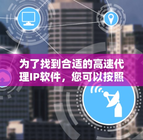 为了找到合适的高速代理IP软件,您可以按照以下步骤进行 为了找到合适的高速代理IP软件,您可以按照以下步骤进行