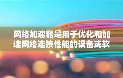 网络加速器是用于优化和加速网络连接性能的设备或软件,常见于企业网络、数据中心或个人用户希望提升网速的场景。以下是一些关于网络加速器的测评和分析,帮助你更好地了解其性能和适用性 网络加速器是用于优化和加速网络连接性能的设备或软件,常见于企业网络、数据中心或个人用户希望提升网速的场景。以下是一些关于网络加速器的测评和分析,帮助你更好地了解其性能和适用性