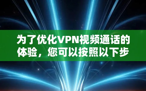 为了优化VPN视频通话的体验,您可以按照以下步骤进行 为了优化VPN视频通话的体验,您可以按照以下步骤进行