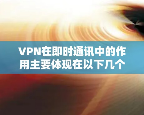 VPN在即时通讯中的作用主要体现在以下几个方面 VPN在即时通讯中的作用主要体现在以下几个方面