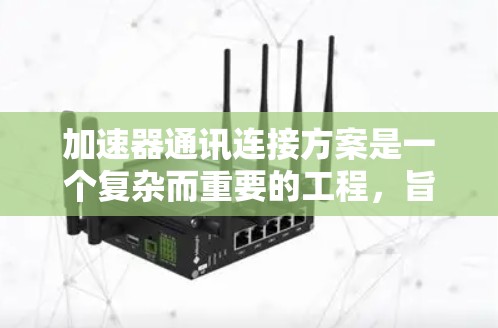加速器通讯连接方案是一个复杂而重要的工程,旨在为高性能数据传输提供高效、稳定的通信基础。以下是对该方案的详细设计和实施步骤 加速器通讯连接方案是一个复杂而重要的工程,旨在为高性能数据传输提供高效、稳定的通信基础。以下是对该方案的详细设计和实施步骤