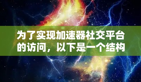 为了实现加速器社交平台的访问，以下是一个结构化的步骤指南