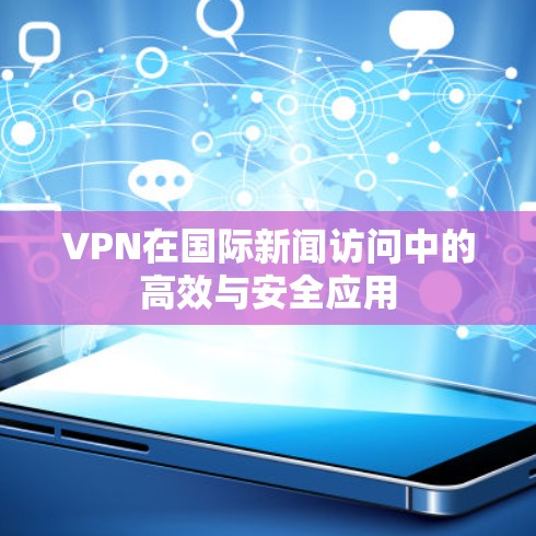 VPN在国际新闻访问中的高效与安全应用