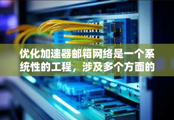 优化加速器邮箱网络是一个系统性的工程，涉及多个方面的调整和优化。以下是一些关键步骤和建议，帮助您实现高效、快速的邮箱体验