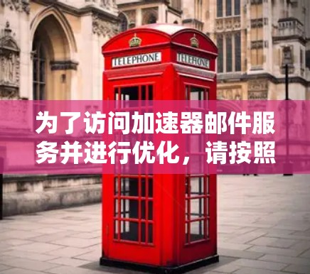 为了访问加速器邮件服务并进行优化,请按照以下步骤操作 为了访问加速器邮件服务并进行优化,请按照以下步骤操作