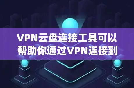 VPN云盘连接工具可以帮助你通过VPN连接到云存储服务（如Google Drive、Dropbox等）以确保数据传输的安全性和隐私性。以下是一些常用的解决方案