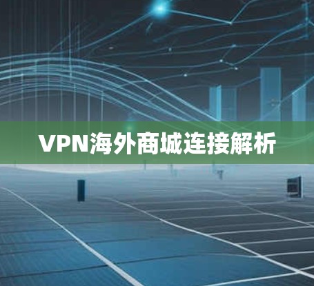 VPN海外商城连接解析 VPN海外商城连接解析